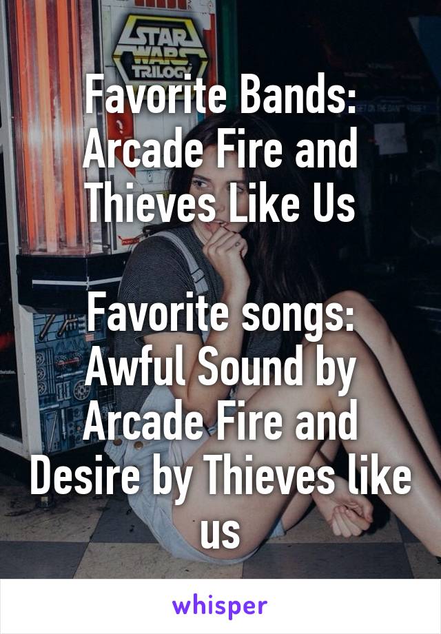 Favorite Bands: Arcade Fire and Thieves Like Us

Favorite songs: Awful Sound by Arcade Fire and Desire by Thieves like us