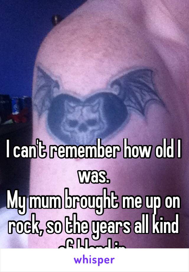 I can't remember how old I was. 
My mum brought me up on rock, so the years all kind of blend in. 
