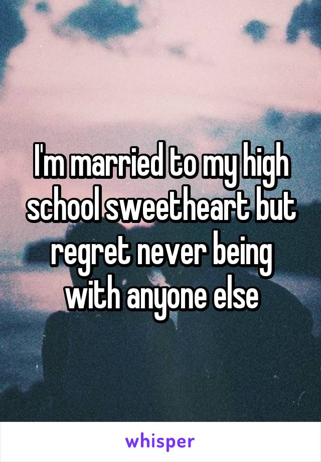 I'm married to my high school sweetheart but regret never being with anyone else
