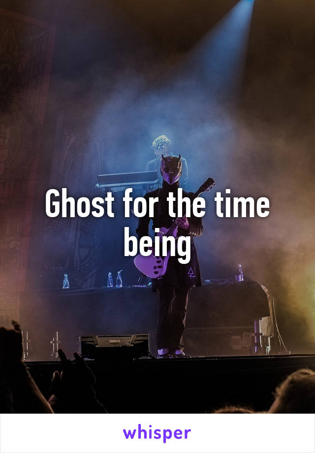 Ghost for the time being