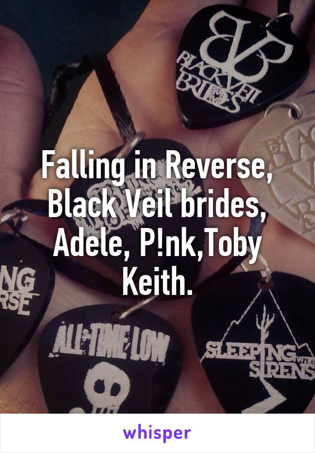 Falling in Reverse, Black Veil brides, Adele, P!nk,Toby Keith.