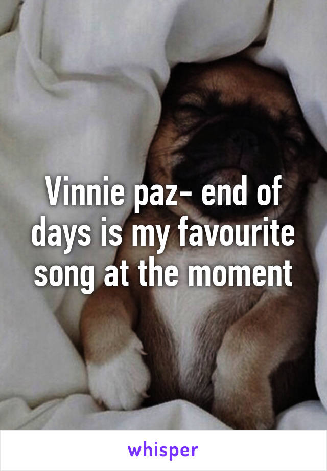 Vinnie paz- end of days is my favourite song at the moment