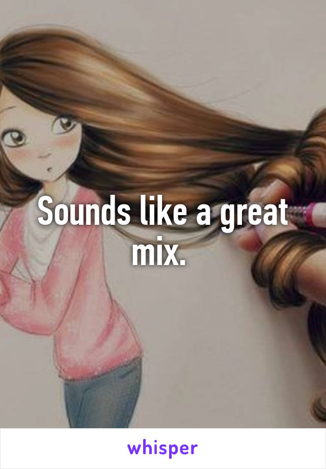 Sounds like a great mix. 