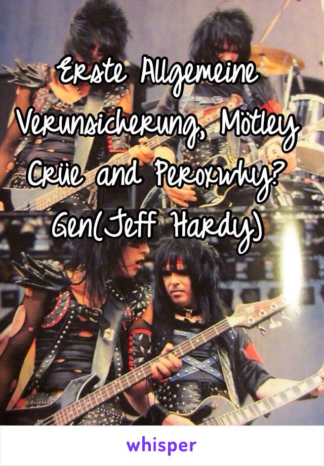 Erste Allgemeine Verunsicherung, Mötley Crüe and Peroxwhy?Gen(Jeff Hardy)