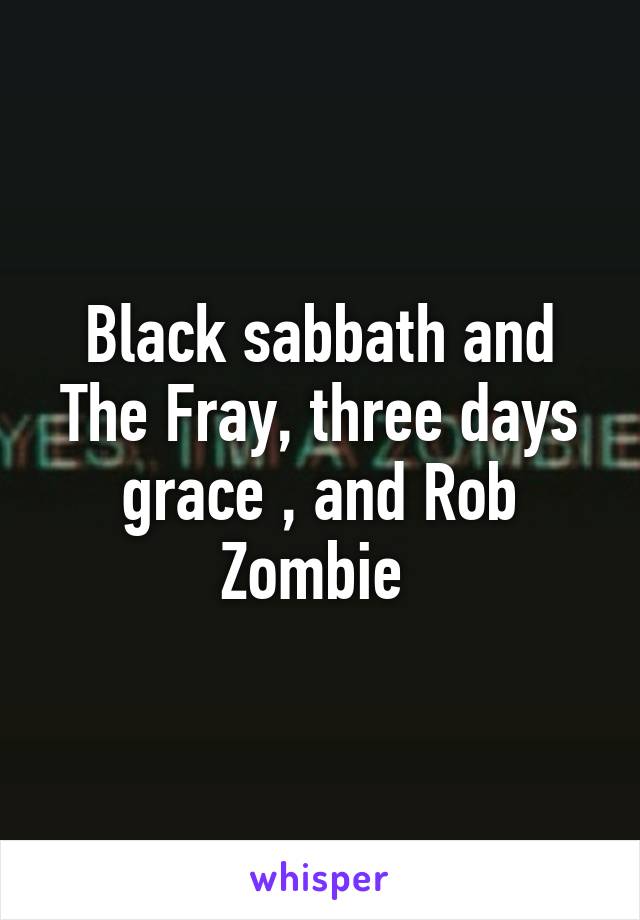 Black sabbath and The Fray, three days grace , and Rob Zombie 