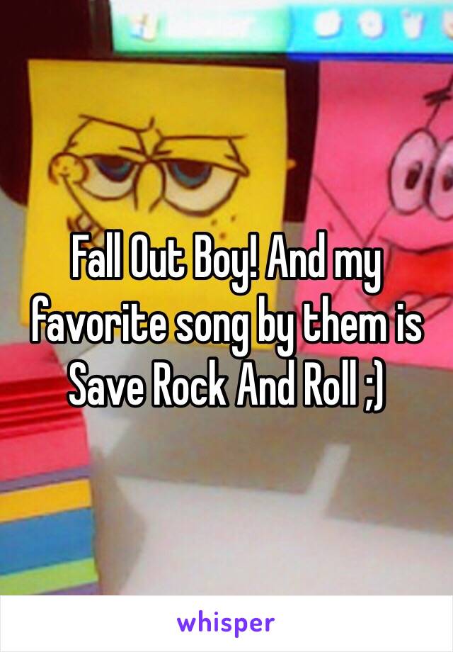 Fall Out Boy! And my favorite song by them is Save Rock And Roll ;)