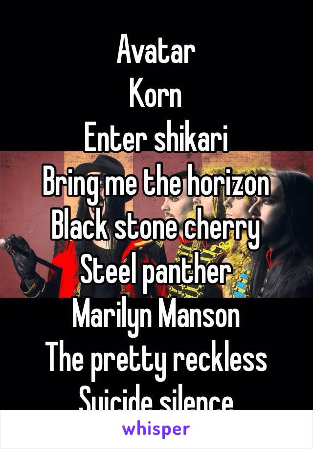 Avatar
Korn
Enter shikari
Bring me the horizon
Black stone cherry
Steel panther
Marilyn Manson
The pretty reckless
Suicide silence 