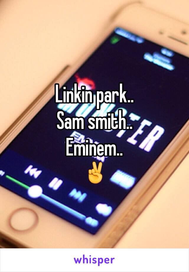 Linkin park..
Sam smith..
Eminem..
✌