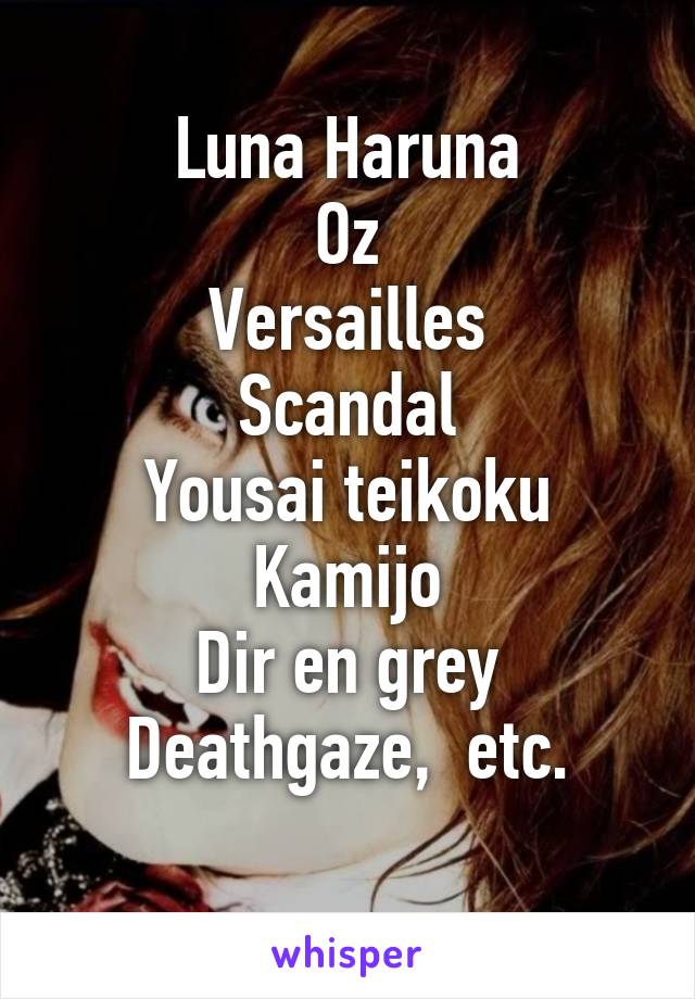 Luna Haruna
Oz
Versailles
Scandal
Yousai teikoku
Kamijo
Dir en grey
Deathgaze,  etc.
