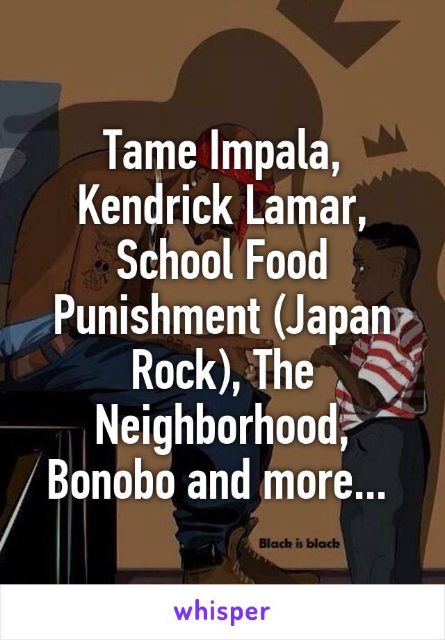 Tame Impala, Kendrick Lamar, School Food Punishment (Japan Rock), The Neighborhood, Bonobo and more... 