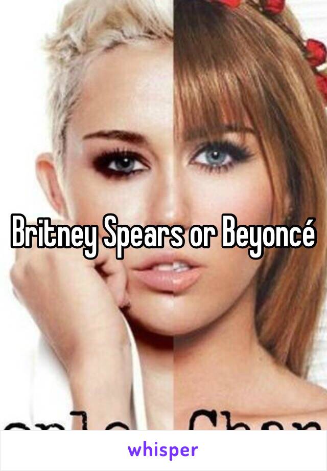 Britney Spears or Beyoncé 