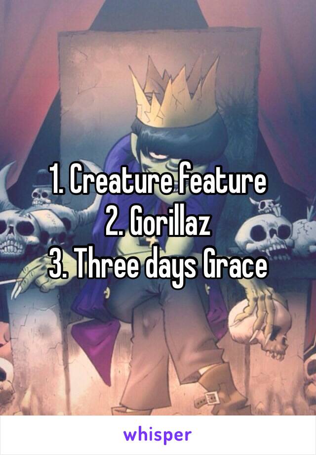 1. Creature feature
2. Gorillaz
3. Three days Grace