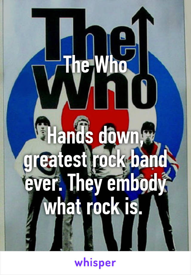 The Who


Hands down, greatest rock band ever. They embody what rock is. 