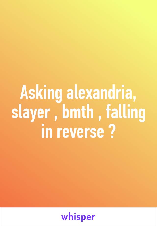 Asking alexandria, slayer , bmth , falling in reverse ❤