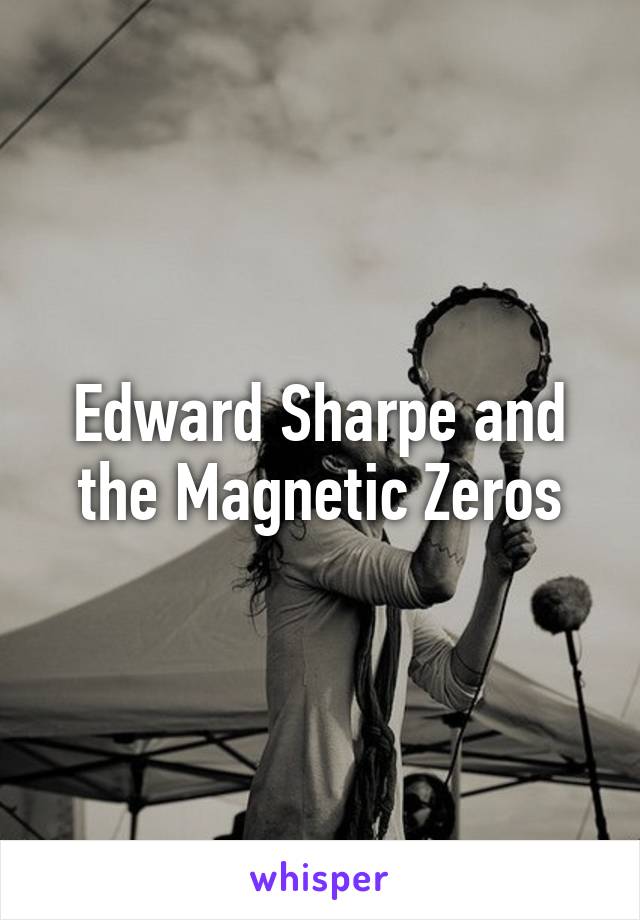 Edward Sharpe and the Magnetic Zeros