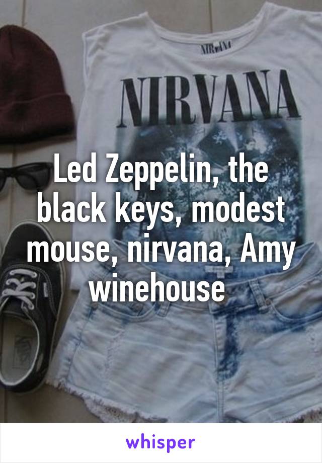 Led Zeppelin, the black keys, modest mouse, nirvana, Amy winehouse 