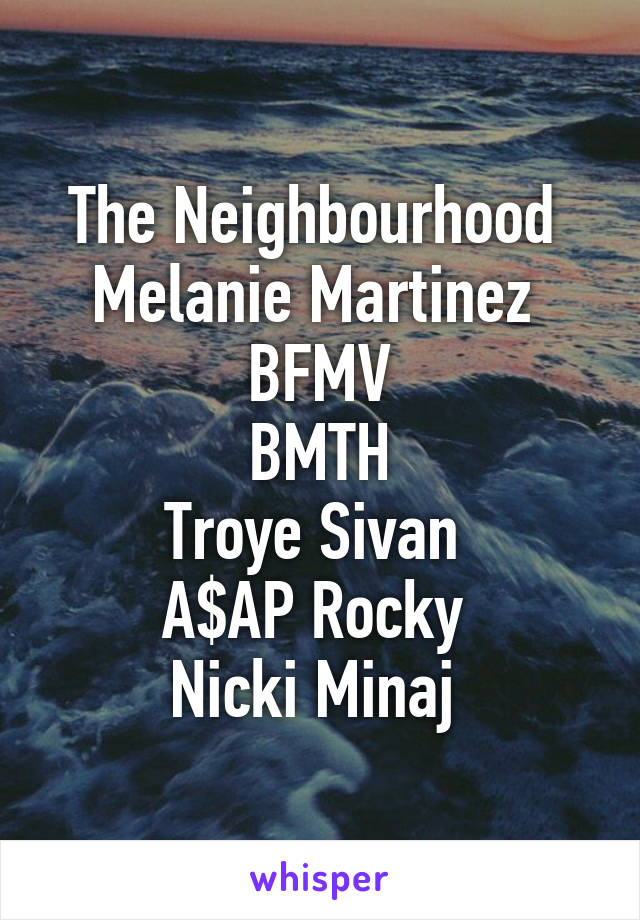 The Neighbourhood 
Melanie Martinez 
BFMV
BMTH
Troye Sivan 
A$AP Rocky 
Nicki Minaj 