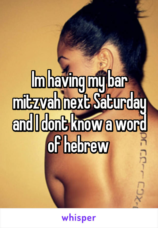 Im having my bar mitzvah next Saturday and I dont know a word of hebrew 