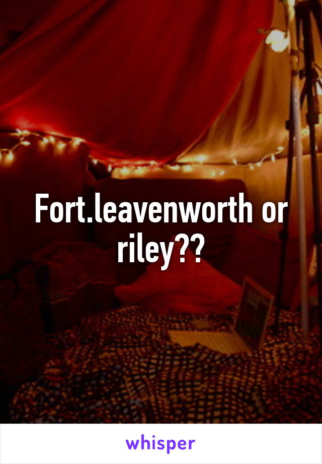 Fort.leavenworth or riley??