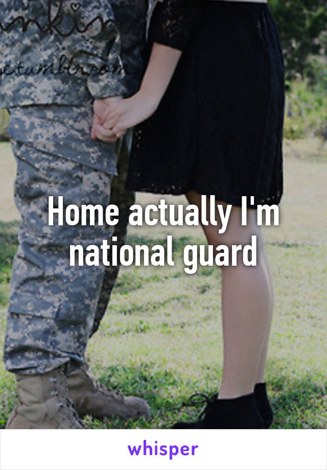 Home actually I'm national guard