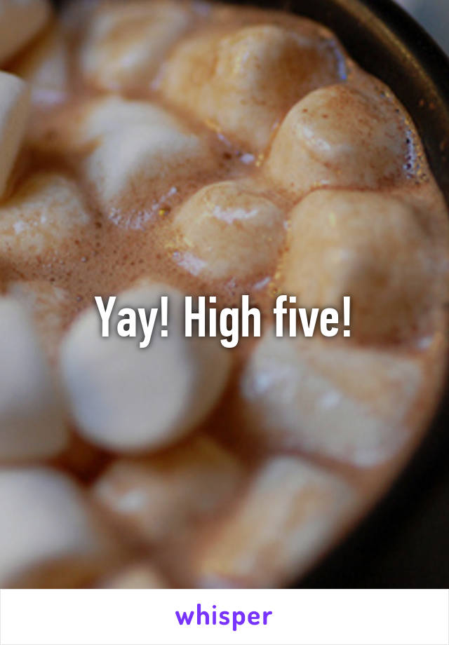 Yay! High five!