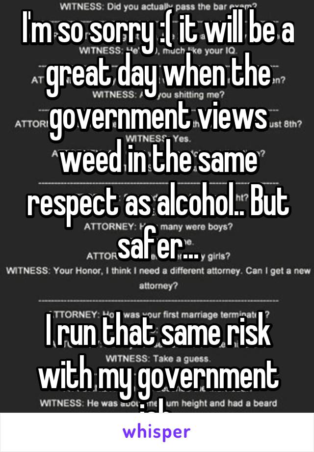 I'm so sorry :( it will be a great day when the government views weed in the same respect as alcohol.. But safer...

I run that same risk with my government job.