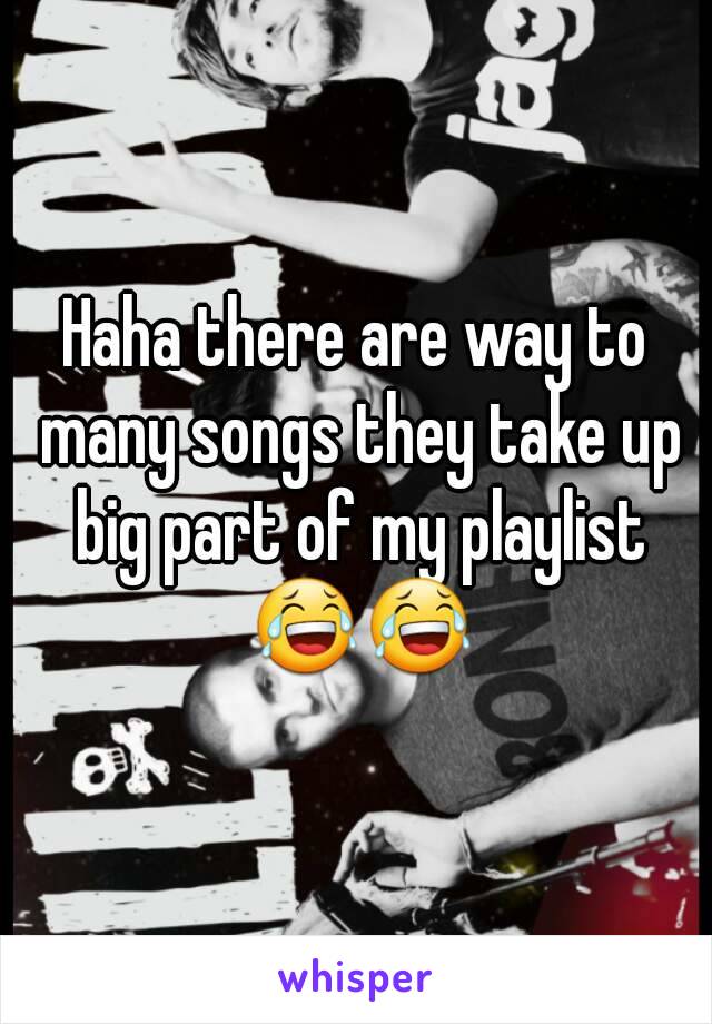 Haha there are way to many songs they take up big part of my playlist 😂😂