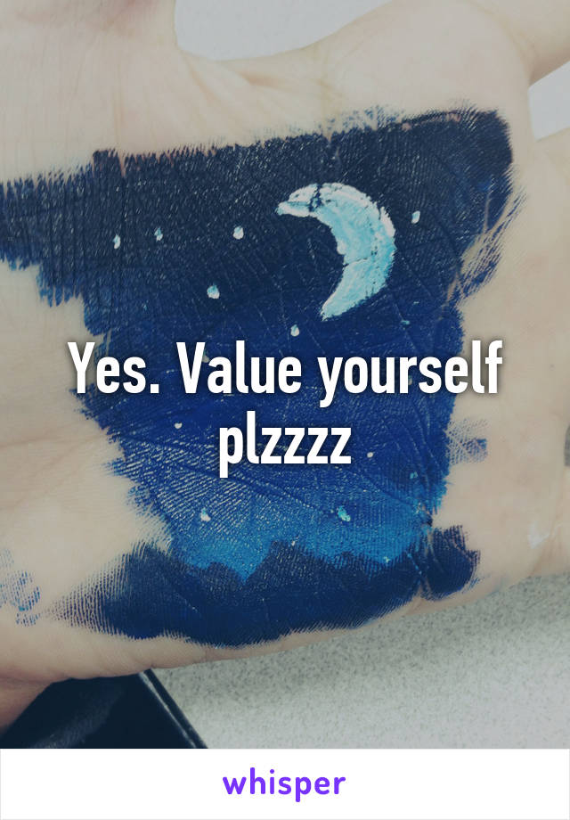 Yes. Value yourself plzzzz
