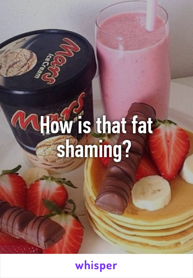 How is that fat shaming? 