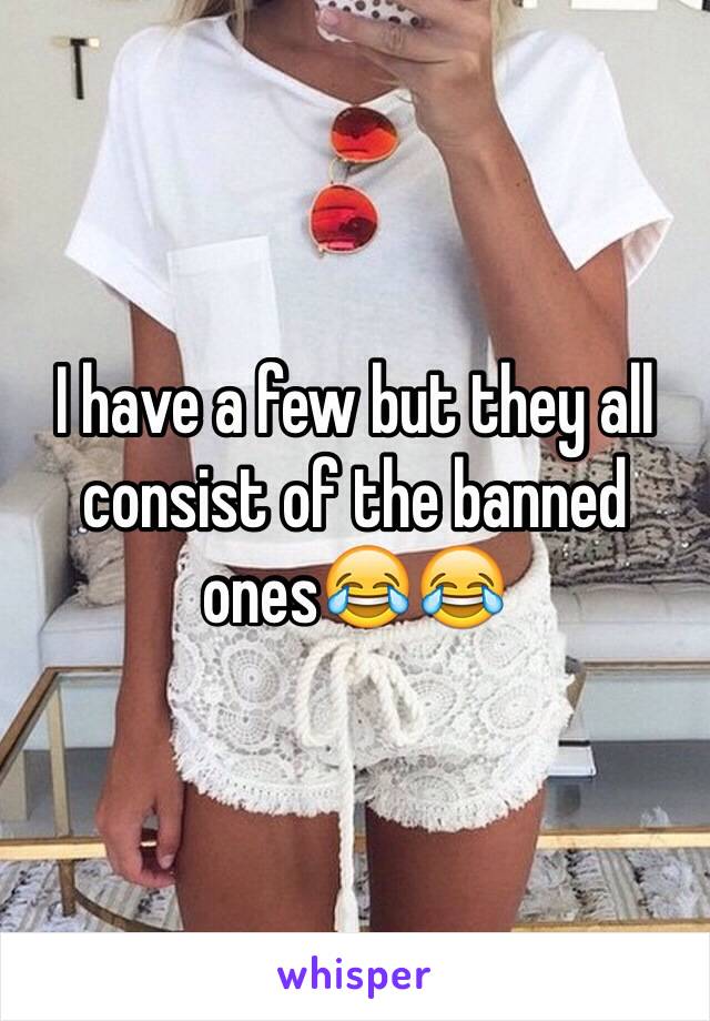 I have a few but they all consist of the banned ones😂😂