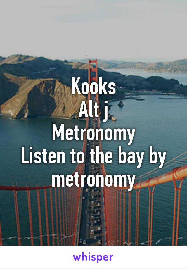 Kooks
Alt j
Metronomy
Listen to the bay by metronomy