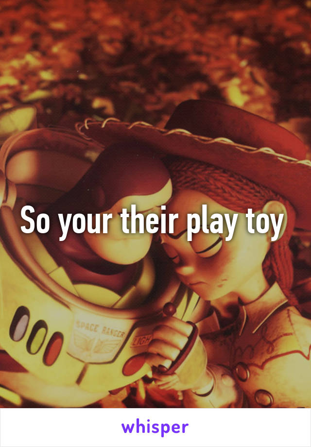 So your their play toy 