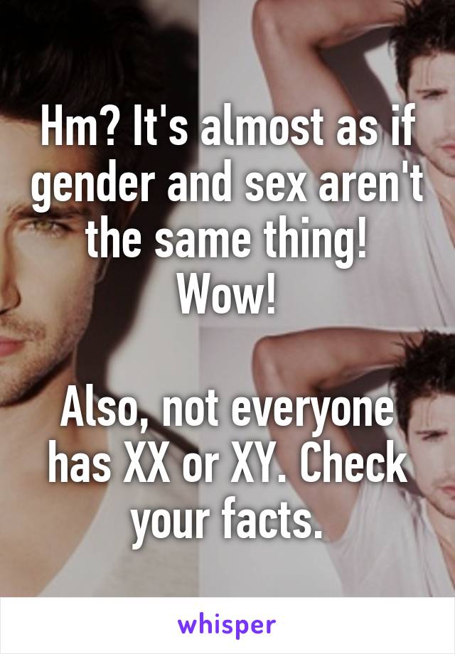 Hm? It's almost as if gender and sex aren't the same thing! Wow!

Also, not everyone has XX or XY. Check your facts.