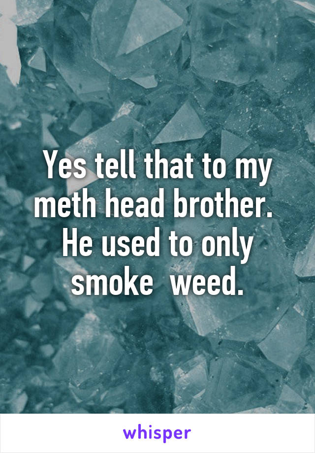 Yes tell that to my meth head brother.  He used to only smoke  weed.