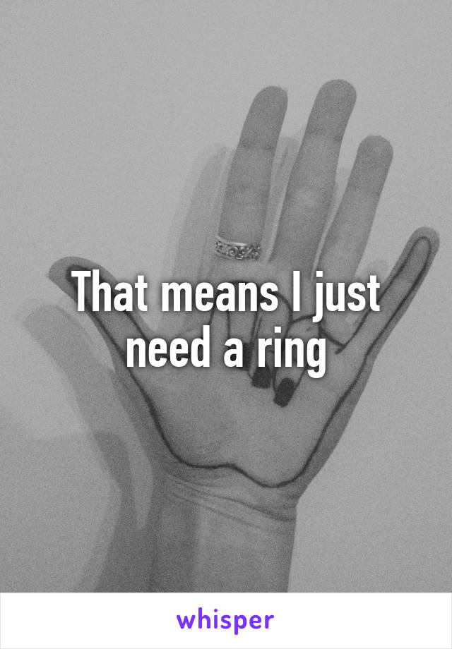 That means I just need a ring