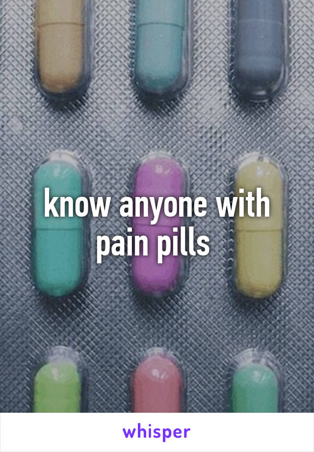 know anyone with pain pills 