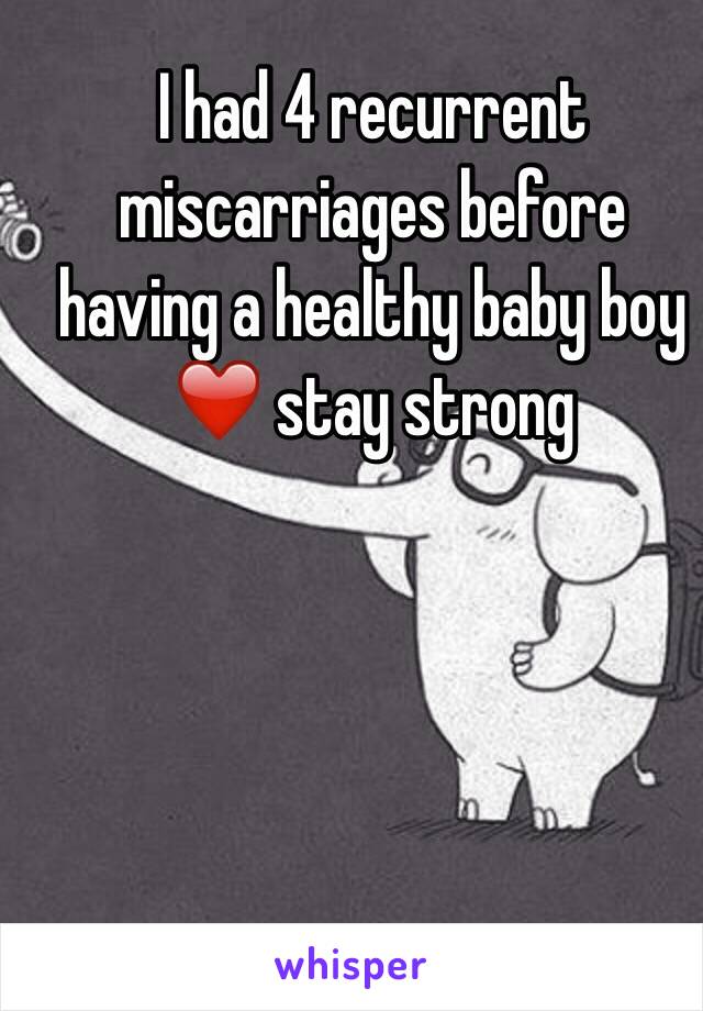 I had 4 recurrent miscarriages before having a healthy baby boy ❤️ stay strong 