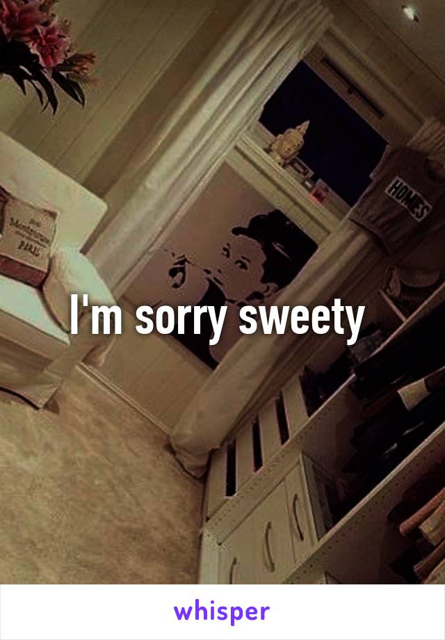 I'm sorry sweety 