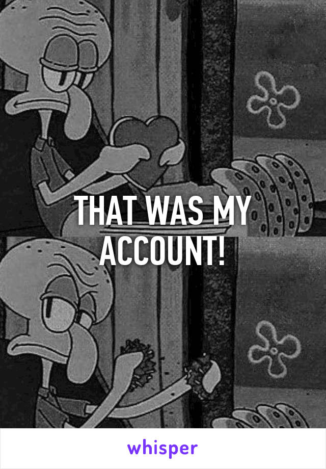 THAT WAS MY ACCOUNT!