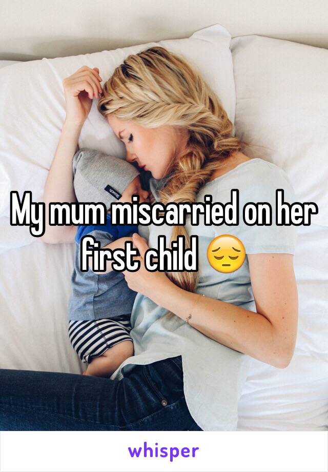 My mum miscarried on her first child 😔