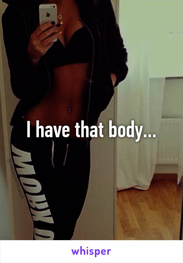 I have that body...