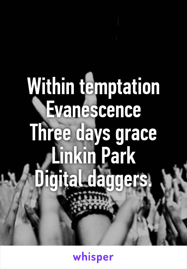 Within temptation
Evanescence
Three days grace
Linkin Park
Digital daggers.