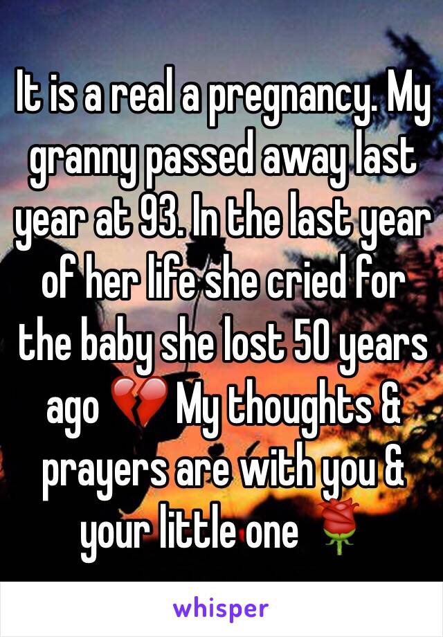 It is a real a pregnancy. My granny passed away last year at 93. In the last year of her life she cried for the baby she lost 50 years ago 💔 My thoughts & prayers are with you & your little one 🌹