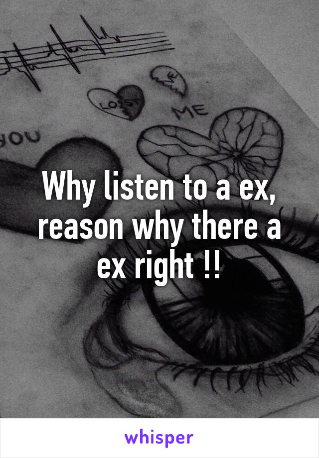 Why listen to a ex, reason why there a ex right !!