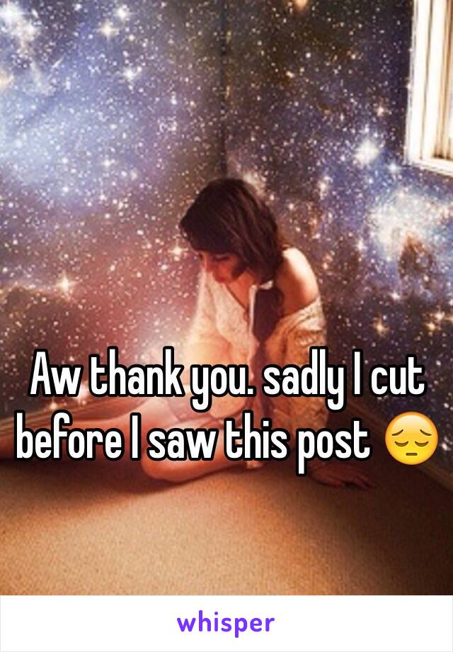 Aw thank you. sadly I cut before I saw this post 😔