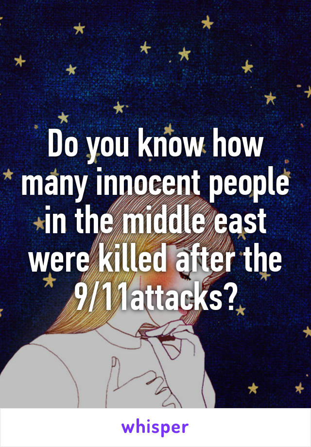 Do you know how many innocent people in the middle east were killed after the 9/11attacks?