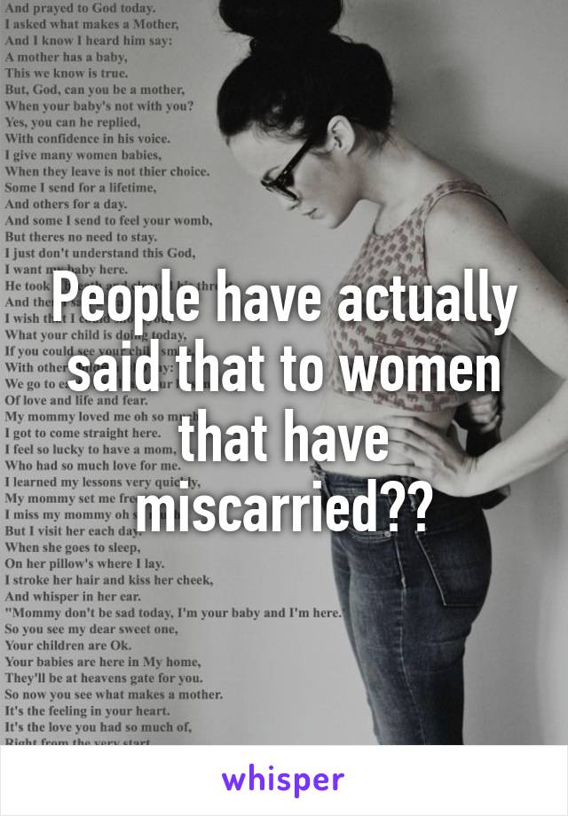 People have actually said that to women that have miscarried??