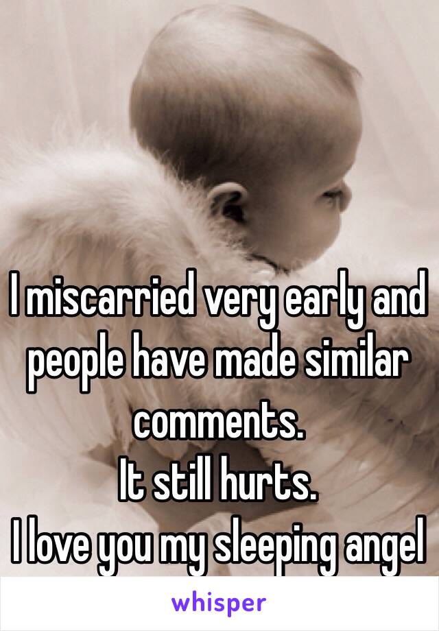I miscarried very early and people have made similar comments. 
It still hurts. 
I love you my sleeping angel
