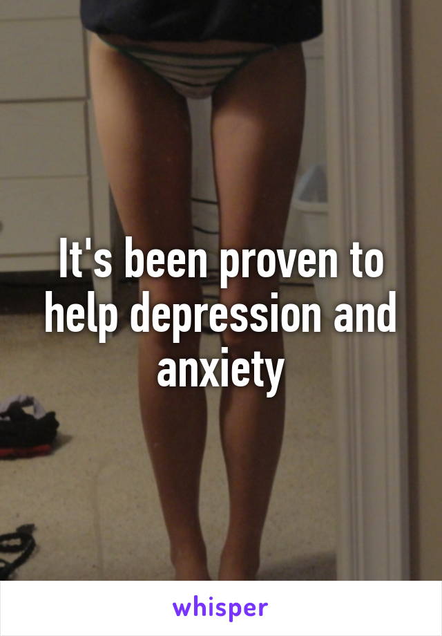 It's been proven to help depression and anxiety