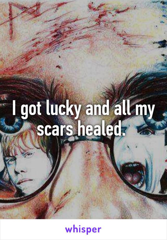 I got lucky and all my scars healed. 